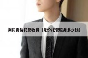 浏阳竞价托管收费（竞价托管服务多少钱）