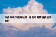 许昌市餐饮招商加盟  许昌市餐饮招商加盟条件