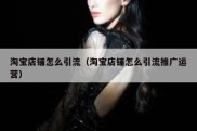 淘宝店铺怎么引流（淘宝店铺怎么引流推广运营）