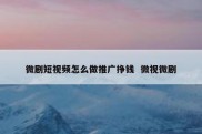 微剧短视频怎么做推广挣钱  微视微剧