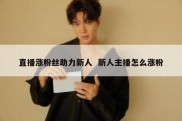 直播涨粉丝助力新人  新人主播怎么涨粉
