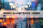 洛阳建材行业sem推广竞价托管（洛阳建材网）