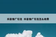 抖音推广引流  抖音推广引流怎么收费