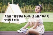 竞价推广托管服务多少钱  竞价推广账户竞价托管多少钱