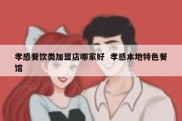 孝感餐饮类加盟店哪家好  孝感本地特色餐馆