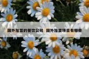 国外加盟的餐饮公司  国外加盟项目有哪些