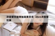 济南餐饮连锁加盟展览会  2021济南餐饮展