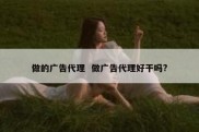 做的广告代理  做广告代理好干吗?