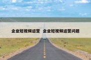 企业短视频运营  企业短视频运营问题