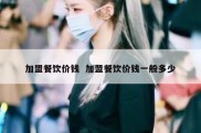 加盟餐饮价钱  加盟餐饮价钱一般多少