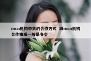 mcn机构带货的合作方式  跟mcn机构合作抽成一般是多少