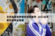 北京加盟连锁餐饮项目推荐  2021北京餐饮连锁加盟展