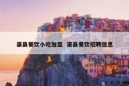 渠县餐饮小吃加盟  渠县餐饮招聘信息