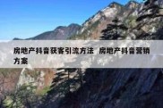 房地产抖音获客引流方法  房地产抖音营销方案