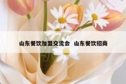 山东餐饮加盟交流会  山东餐饮招商