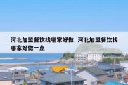 河北加盟餐饮找哪家好做  河北加盟餐饮找哪家好做一点
