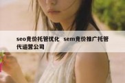 seo竞价托管优化  sem竞价推广托管代运营公司