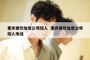 重庆餐饮加盟公司招人  重庆餐饮加盟公司招人电话