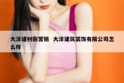 大洋建材新营销  大洋建筑装饰有限公司怎么样