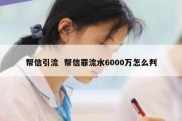 帮信引流  帮信罪流水6000万怎么判