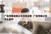 广告传媒有限公司怎样运营  广告传媒公司怎么盈利