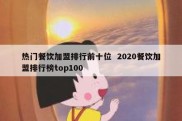 热门餐饮加盟排行前十位  2020餐饮加盟排行榜top100
