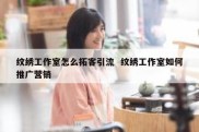纹绣工作室怎么拓客引流  纹绣工作室如何推广营销