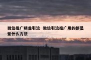 微信推广精准引流  微信引流推广用的都是些什么方法