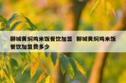 聊城黄焖鸡米饭餐饮加盟  聊城黄焖鸡米饭餐饮加盟费多少
