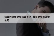 抖音代运营企业抖音号上  抖音企业号运营公司