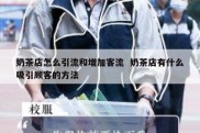 奶茶店怎么引流和增加客流  奶茶店有什么吸引顾客的方法