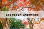 山东餐饮加盟招聘  山东餐饮连锁加盟