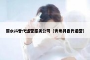 丽水抖音代运营服务公司（青州抖音代运营）