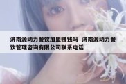 济南源动力餐饮加盟赚钱吗  济南源动力餐饮管理咨询有限公司联系电话