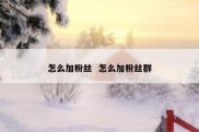 怎么加粉丝  怎么加粉丝群