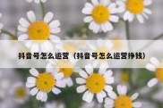 抖音号怎么运营（抖音号怎么运营挣钱）