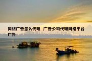 网络广告怎么代理  广告公司代理网络平台广告