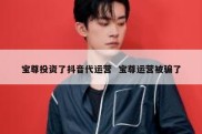 宝尊投资了抖音代运营  宝尊运营被骗了