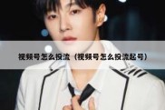 视频号怎么投流（视频号怎么投流起号）