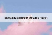 临沧抖音代运营哪家好（拉萨抖音代运营）