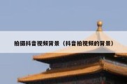 拍摄抖音视频背景（抖音拍视频的背景）