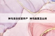 神马竞价托管开户  神马股票怎么样