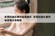 东莞标准化餐饮加盟模式  东莞标准化餐饮加盟模式有哪些