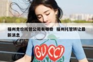 福州竞价托管公司有哪些  福州托管转让最新消息