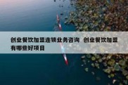创业餐饮加盟连锁业务咨询  创业餐饮加盟有哪些好项目
