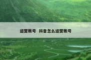 运营账号  抖音怎么运营账号