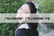 广告公司如何推广  广告公司如何推广产品