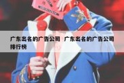 广东出名的广告公司  广东出名的广告公司排行榜
