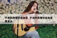 宁波时尚餐饮业加盟  宁波时尚餐饮业加盟费多少