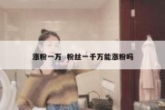 涨粉一万  粉丝一千万能涨粉吗